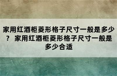 家用红酒柜菱形格子尺寸一般是多少？ 家用红酒柜菱形格子尺寸一般是多少合适